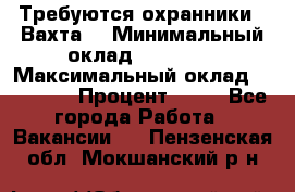 Требуются охранники . Вахта. › Минимальный оклад ­ 47 900 › Максимальный оклад ­ 79 200 › Процент ­ 20 - Все города Работа » Вакансии   . Пензенская обл.,Мокшанский р-н